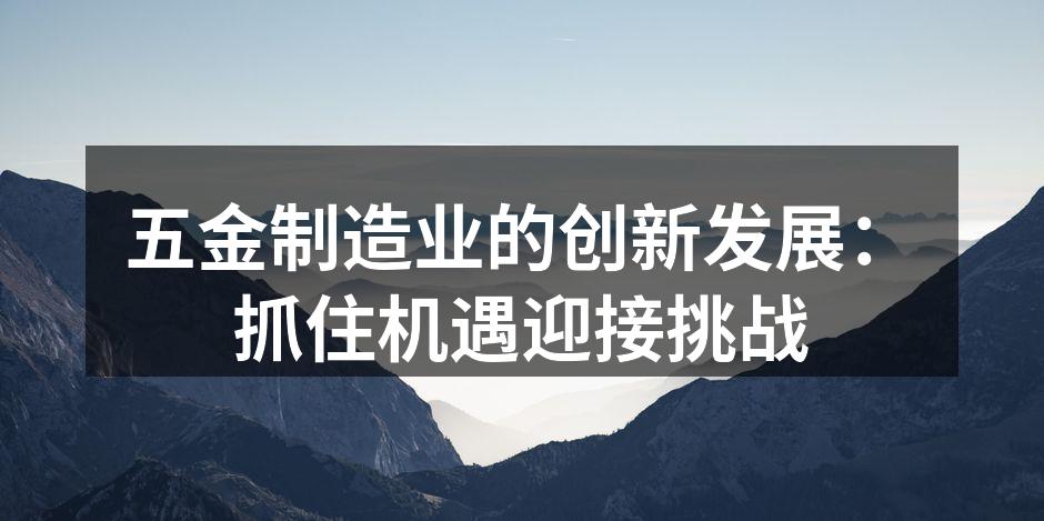 五金制造业的创新发展：抓住机遇迎接挑战